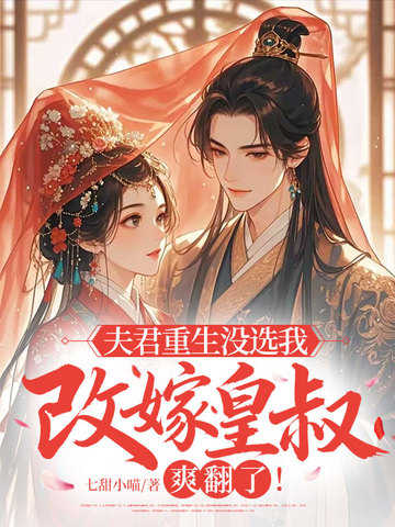 夫君重生没选我，改嫁皇叔爽翻了