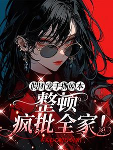 假团宠手撕剧本，整顿疯批全家！