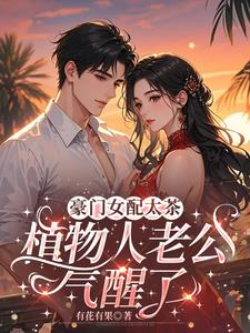 豪门女配太茶，植物人老公气醒了