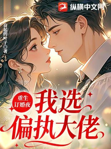 重生订婚夜，我选偏执大佬