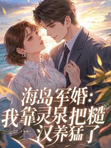 海岛军婚：我靠灵泉把糙汉养猛了