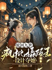 轮回九世，疯批摄政王设计夺她