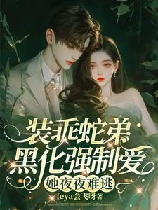 装乖蛇弟黑化强制爱，她夜夜难逃