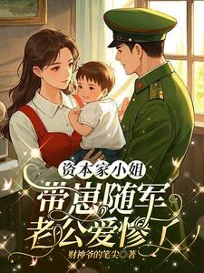 资本家小姐带崽随军，老公爱惨了