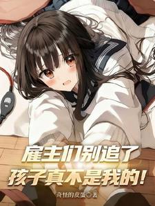 雇主们别追了，孩子真不是我的！