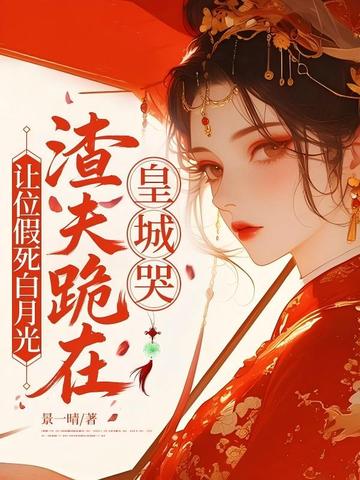 让位假死白月光，渣夫跪在皇城哭