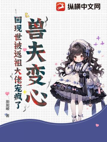 兽夫变心？回现世被返祖大佬宠疯了