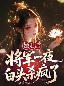 她走后，将军一夜白头杀疯了！