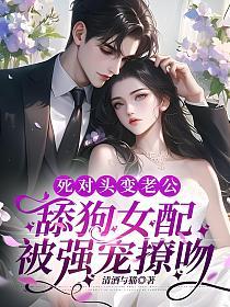 死对头变老公，舔狗女配被强宠撩吻