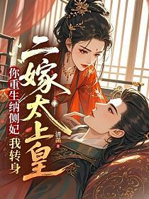 你重生纳侧妃？我转身二嫁太上皇