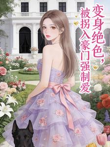 变身绝色，被拐入豪门强制爱
