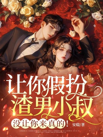 让你假扮渣男小叔，没让你来真的
