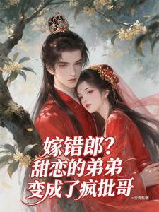 嫁错郎？甜恋的弟弟变成了疯批哥