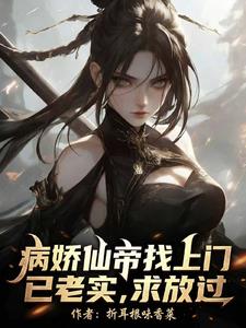 病娇仙帝找上门，已老实求放过！