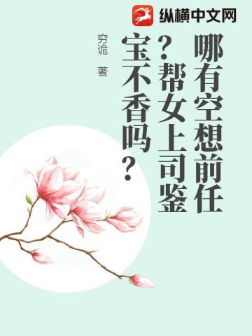哪有空想前任？帮女上司鉴宝不香吗？
