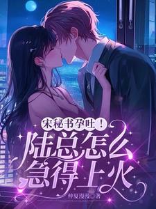 宋秘书孕吐！陆总怎么急得上火