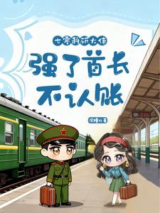 七零科研大佬：强了首长不认账