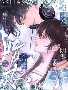 暗恋我不早说，重生亲哭高冷学神