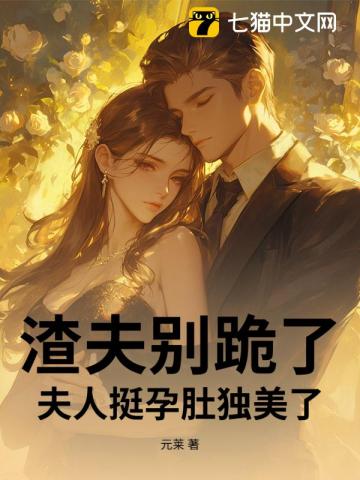 渣夫别跪了，夫人挺孕肚独美了