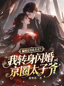 骗婚还有私生女？我转身闪婚京圈太子爷