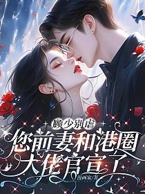 顾少别虐，您前妻和港圈大佬官宣了