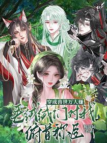 穿成兽世万人嫌，毛绒绒们对我俯首称臣