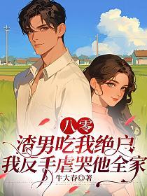 八零：渣男吃我绝户，我反手虐哭他全家