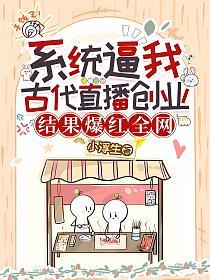 系统逼我古代直播创业，结果爆红全网