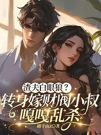 渣夫白眼狼？转身嫁财阀小叔嘎嘎乱杀