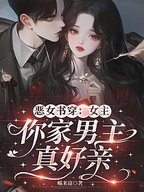 恶女书穿：女主，你家男主真好亲