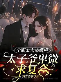 全职太太离婚后，太子爷卑微求复合