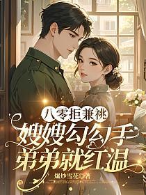八零拒兼祧：嫂嫂勾勾手，弟弟就红温