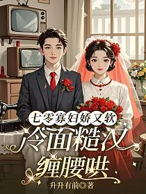 七零寡妇娇又软，冷面糙汉缠腰哄