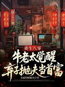 重生八零，牛老太觉醒弃子抛夫当首富
