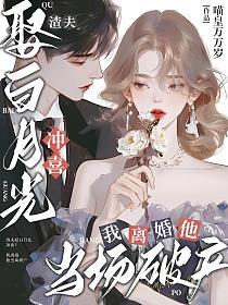 渣夫娶白月光冲喜？我离婚他当场破产