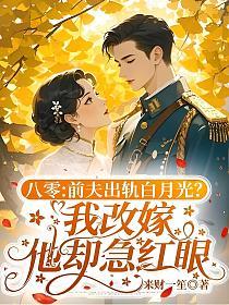 八零：前夫出轨白月光？我改嫁他却急红眼